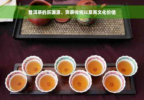 普洱茶的历渊源、贡茶传统以及其文化价值