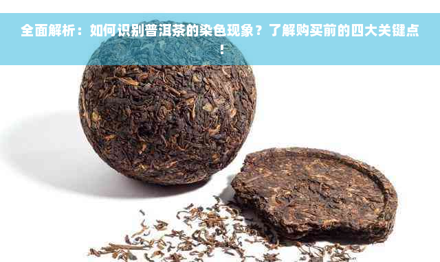 全面解析：如何识别普洱茶的染色现象？了解购买前的四大关键点！