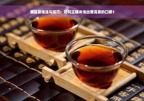 普洱茶泡法与技巧：如何正确冲泡出普洱茶的口感？