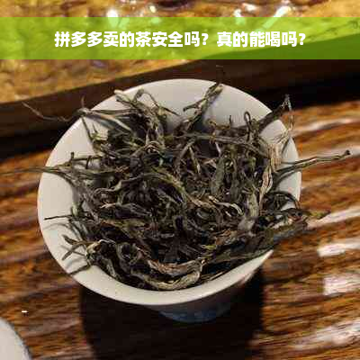 拼多多卖的茶安全吗？真的能喝吗？