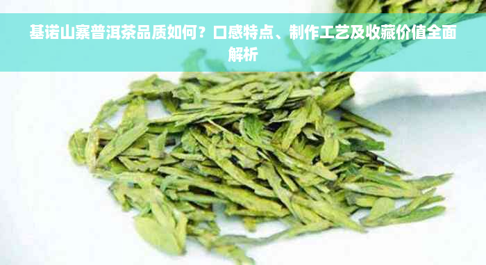 基诺山寨普洱茶品质如何？口感特点、制作工艺及收藏价值全面解析