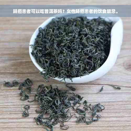 肠癌患者可以吃普洱茶吗？女性肠癌患者的饮食禁忌。