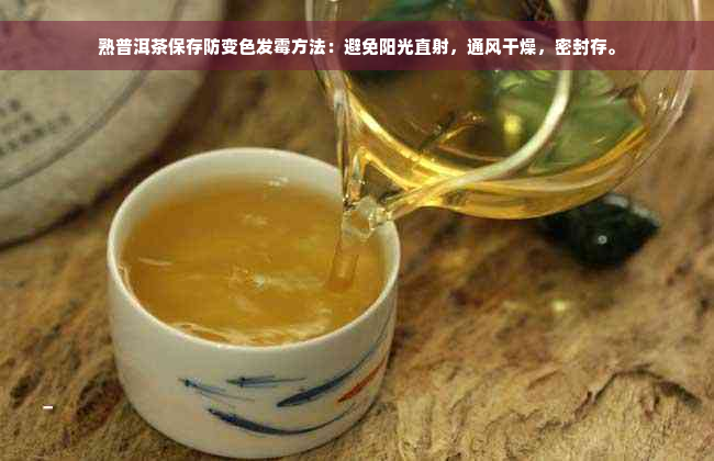 熟普洱茶保存防变色发霉方法：避免阳光直射，通风干燥，密封存。