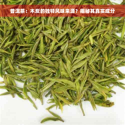 普洱茶：木炭的独特风味来源？揭秘其真实成分