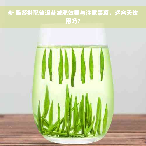 新 晚餐搭配普洱茶减肥效果与注意事项，适合天饮用吗？