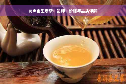 高贡山生态茶：品种、价格与品质详解