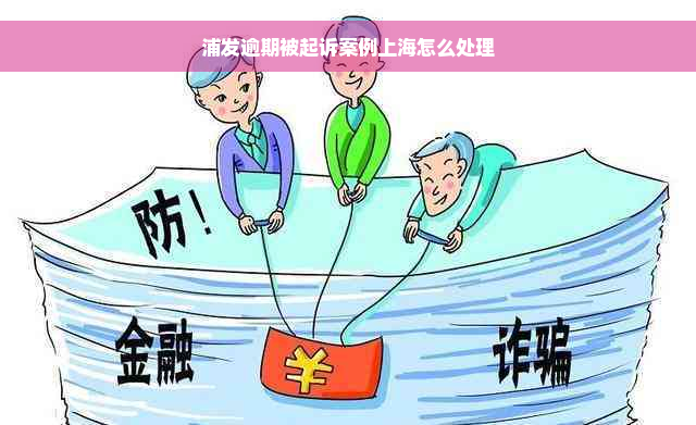 浦发逾期被起诉案例上海怎么处理