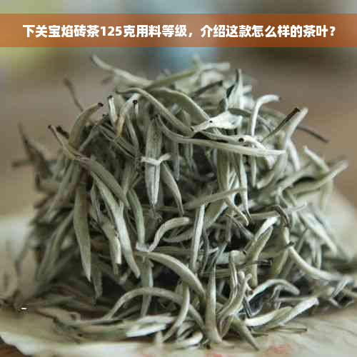 下关宝焰砖茶125克用料等级，介绍这款怎么样的茶叶？