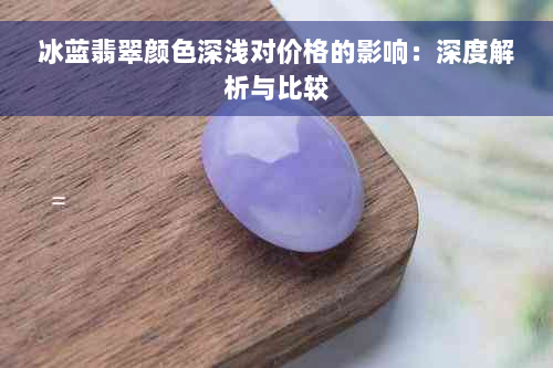 冰蓝翡翠颜色深浅对价格的影响：深度解析与比较