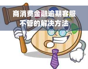 商消费金融逾期客服不管的解决方法