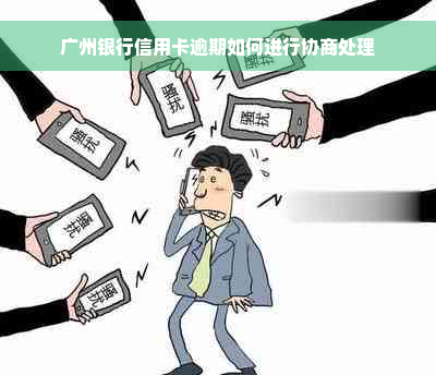 广州银行信用卡逾期如何进行协商处理