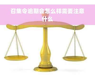 召集令逾期会怎么样需要注意什么