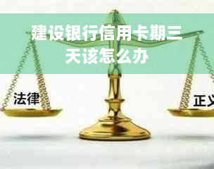 建设银行信用卡期三天该怎么办