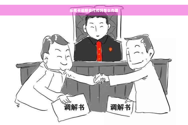 乐花卡逾期会代扣吗怎么办理