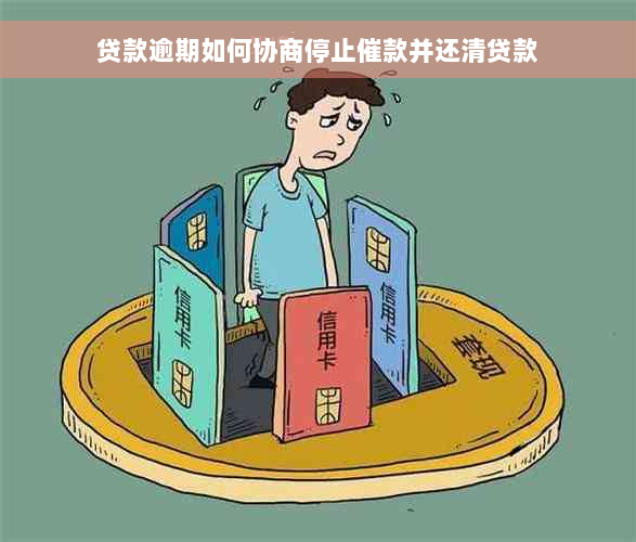 贷款逾期如何协商停止催款并还清贷款