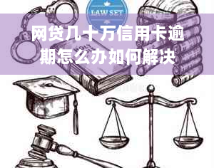 网贷几十万信用卡逾期怎么办如何解决