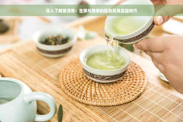 深入了解普洱茶：生茶与熟茶的区别及其品尝技巧