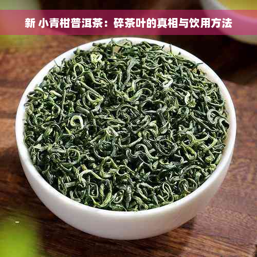 新 小青柑普洱茶：碎茶叶的真相与饮用方法