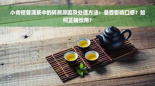 小青柑普洱茶中的碎屑原因及处理方法：是否影响口感？如何正确饮用？