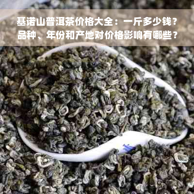 基诺山普洱茶价格大全：一斤多少钱？品种、年份和产地对价格影响有哪些？