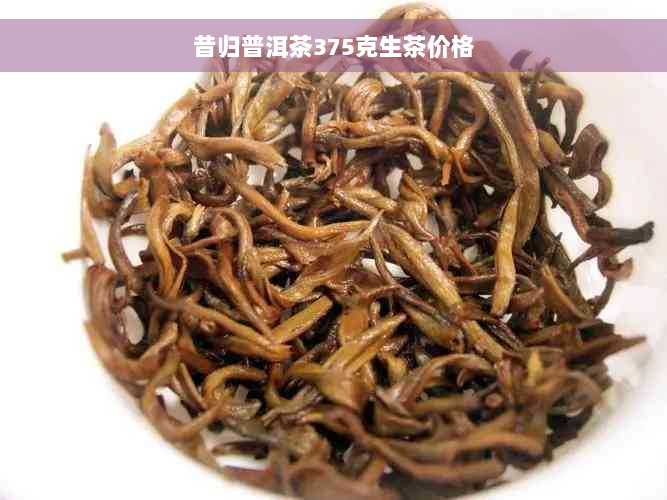 昔归普洱茶375克生茶价格