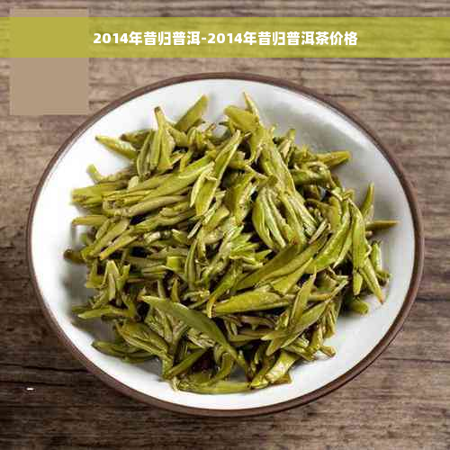 2014年昔归普洱-2014年昔归普洱茶价格