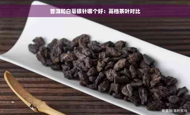 普洱和白毫银针哪个好：高档茶叶对比