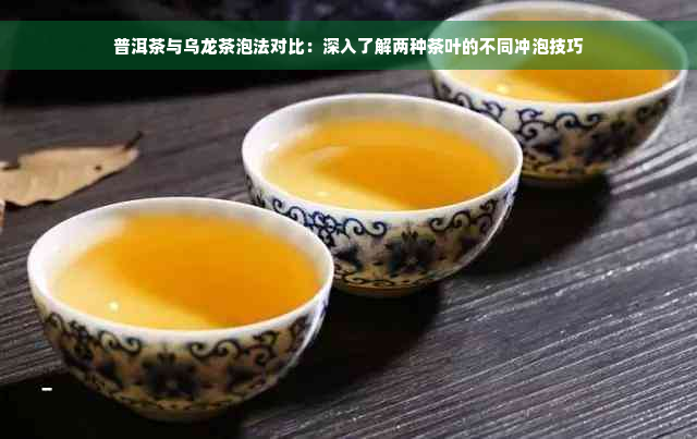 普洱茶与乌龙茶泡法对比：深入了解两种茶叶的不同冲泡技巧