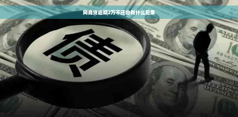 网商贷逾期2万不还会有什么后果