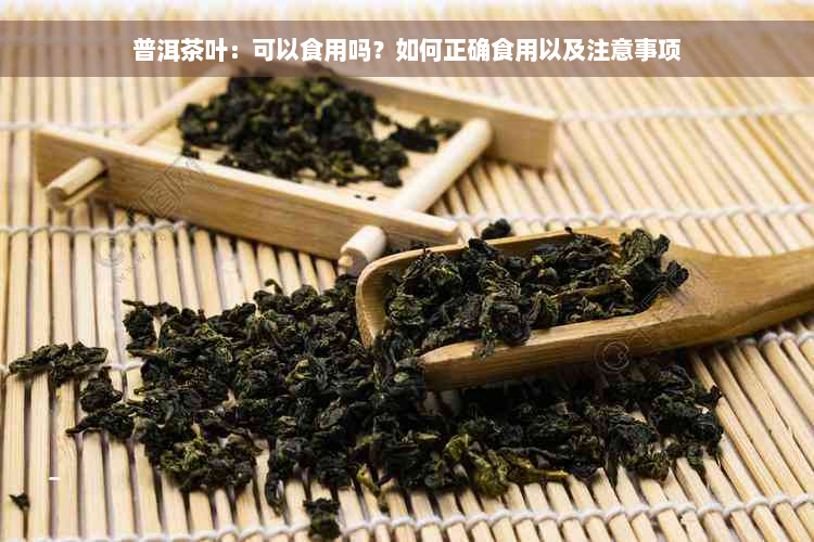 普洱茶叶：可以食用吗？如何正确食用以及注意事项