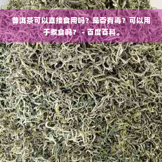 普洱茶可以直接食用吗？是否有毒？可以用于煮食吗？ - 百度百科。