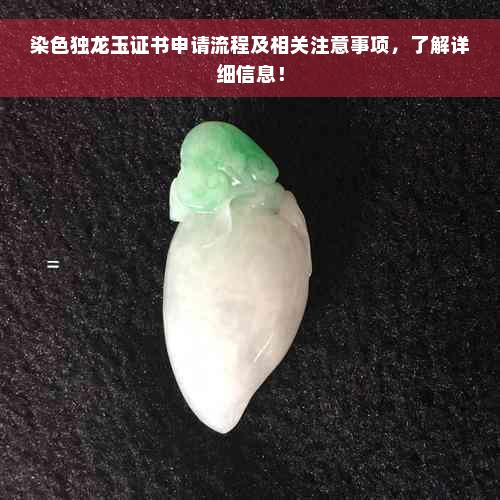 染色独龙玉证书申请流程及相关注意事项，了解详细信息！