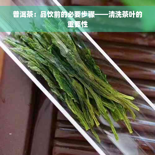 普洱茶：品饮前的必要步骤——清洗茶叶的重要性