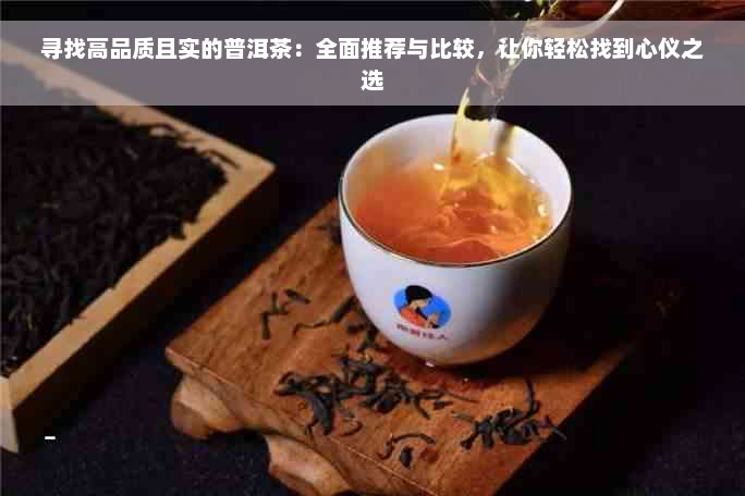 寻找高品质且实的普洱茶：全面推荐与比较，让你轻松找到心仪之选