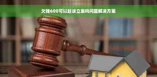 欠钱600可以起诉立案吗问题解决方案