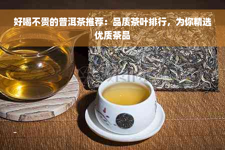 好喝不贵的普洱茶推荐：品质茶叶排行，为你精选优质茶品