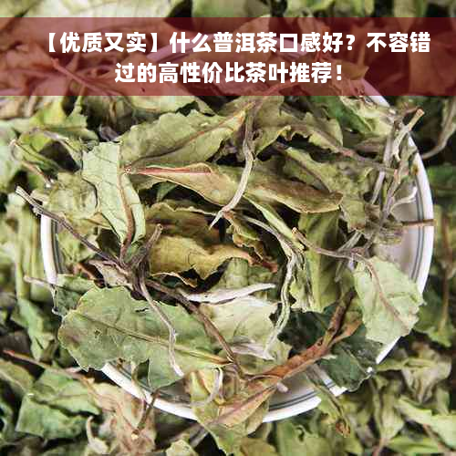 【优质又实】什么普洱茶口感好？不容错过的高性价比茶叶推荐！