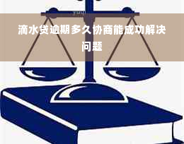 滴水贷逾期多久协商能成功解决问题