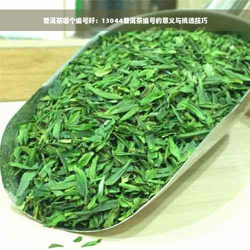 普洱茶哪个编号好：13044普洱茶编号的意义与挑选技巧