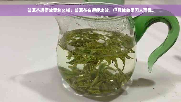 普洱茶通便效果怎么样：普洱茶有通便功效，但具体效果因人而异。