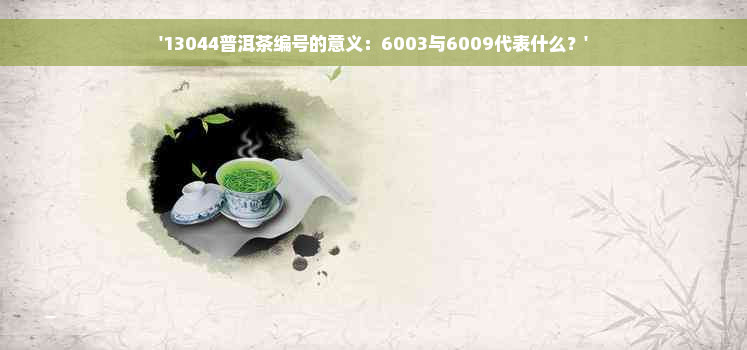 '13044普洱茶编号的意义：6003与6009代表什么？'