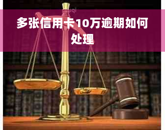 多张信用卡10万逾期如何处理