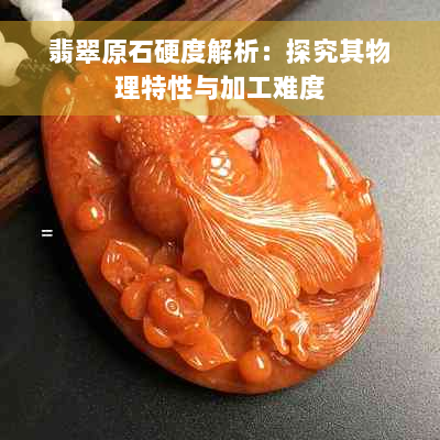 翡翠原石硬度解析：探究其物理特性与加工难度