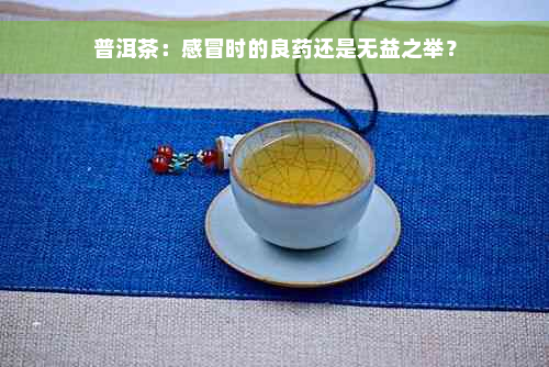 普洱茶：感冒时的良药还是无益之举？