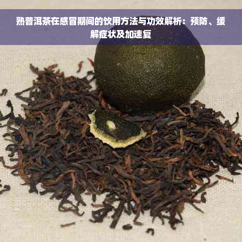 熟普洱茶在感冒期间的饮用方法与功效解析：预防、缓解症状及加速复