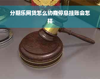 分期乐网贷怎么协商停息挂账会怎样