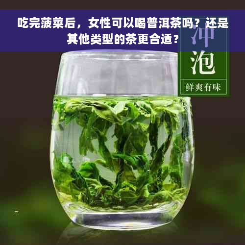 吃完菠菜后，女性可以喝普洱茶吗？还是其他类型的茶更合适？