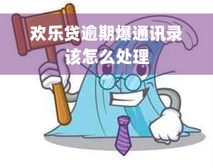 欢乐贷逾期爆通讯录该怎么处理