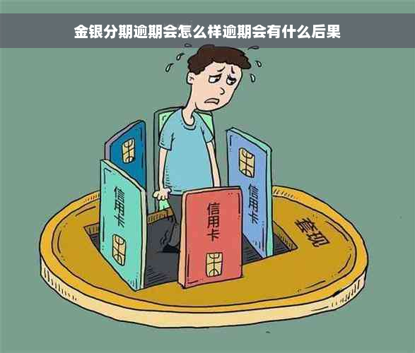 金银分期逾期会怎么样逾期会有什么后果