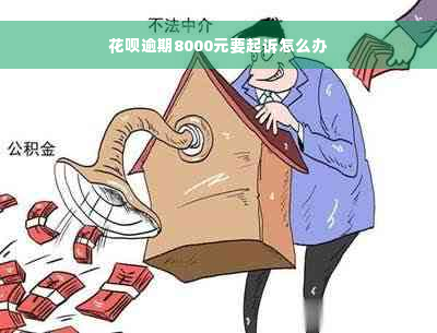 花呗逾期8000元要起诉怎么办